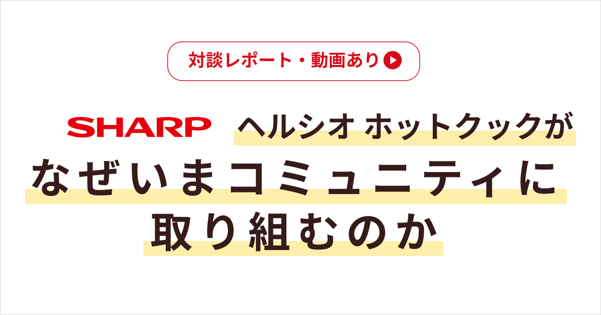 ヘルシオ ホットクックがなぜいまコミュニティに取り組むのか